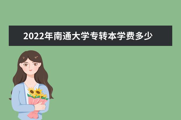 2022年南通大学专转本学费多少钱