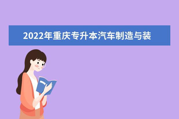2022年重庆专升本汽车制造与装配技术专业可以报考哪些本科院校及专业？