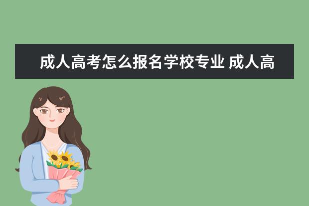 成人高考怎么报名学校专业 成人高考的专业该怎么选?