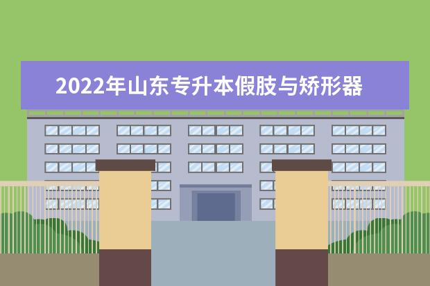 2022年山东专升本假肢与矫形器技术专业可以报考本科院校及专业汇总一览表