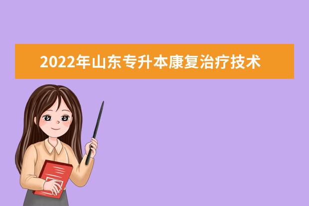 2022年山东专升本康复治疗技术专业可以报考本科院校及专业汇总一览表