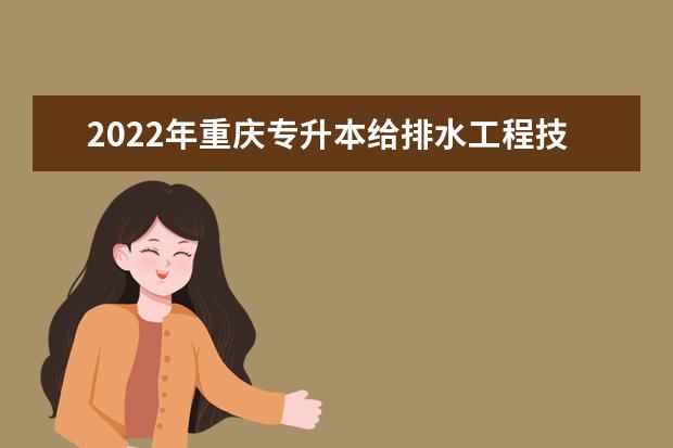2022年重庆专升本给排水工程技术专业可以报考哪些本科专业及院校？