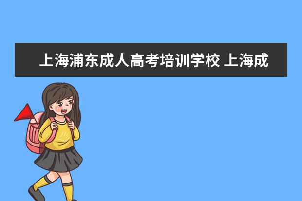 上海浦东成人高考培训学校 上海成人高考高升专院校哪个比较好考