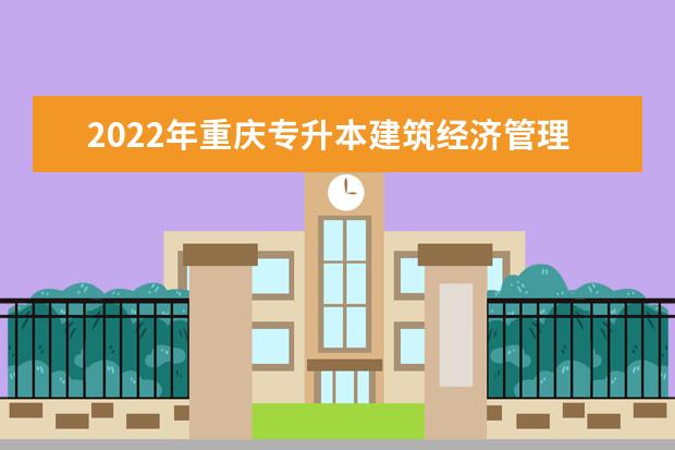 2022年重庆专升本建筑经济管理专业可以报考哪些本科专业及院校？