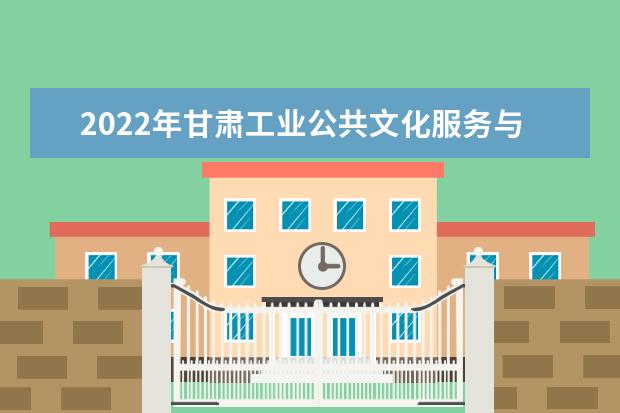 2022年甘肃工业公共文化服务与管理专升本可以报考本科院校及专业有哪些？