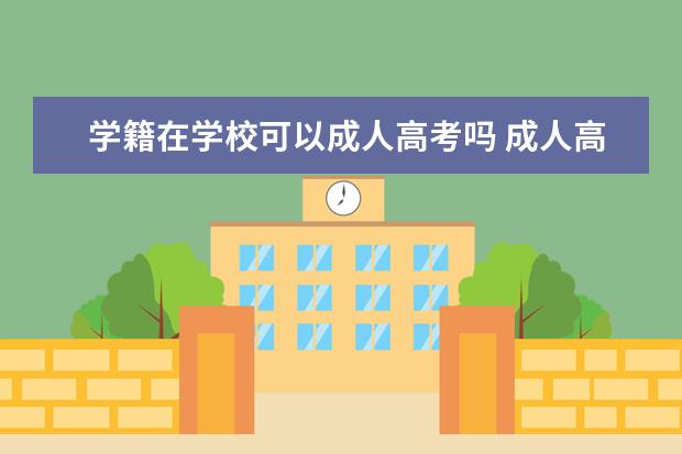 学籍在学校可以成人高考吗 成人高考考上后不上学,挂学籍,毕业后能拿到毕业证吗...