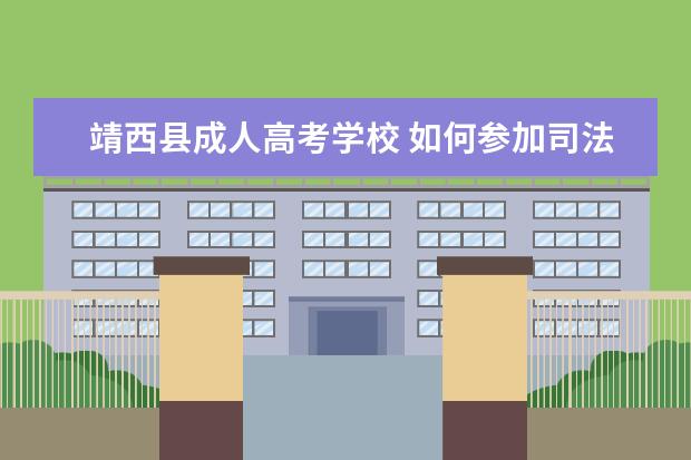 靖西县成人高考学校 如何参加司法考试