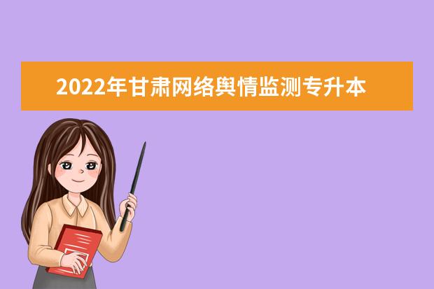 2022年甘肃网络舆情监测专升本可以报考院校及专业有哪些？