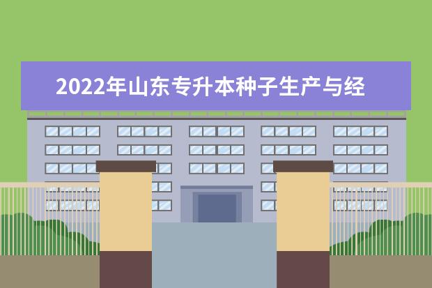 2022年山东专升本种子生产与经营专业可以报考本科院校及专业汇总一览表
