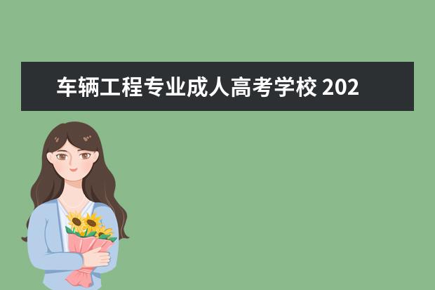 车辆工程专业成人高考学校 2022成人高考报名学校有哪些