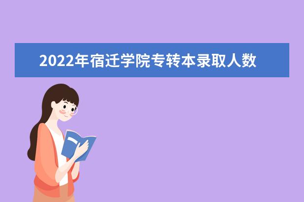 2022年宿迁学院专转本录取人数是多少?