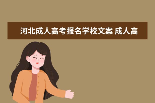 河北成人高考报名学校文案 成人高考宣传文案(成人高考宣传语大全)?