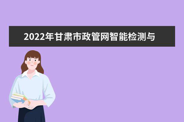 2022年甘肃市政管网智能检测与维护专升本可以报考院校及专业有哪些？