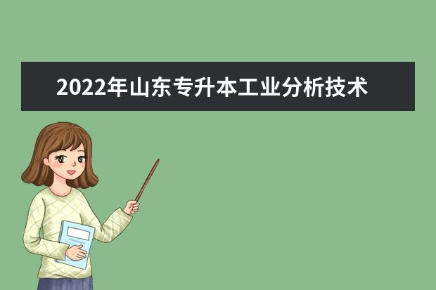 2022年山东专升本工业分析技术专业可以报考本科院校及专业汇总一览表