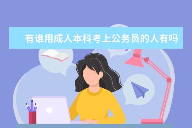 有谁用成人本科考上公务员的人有吗?(最好上岸的成人本科第二学历)