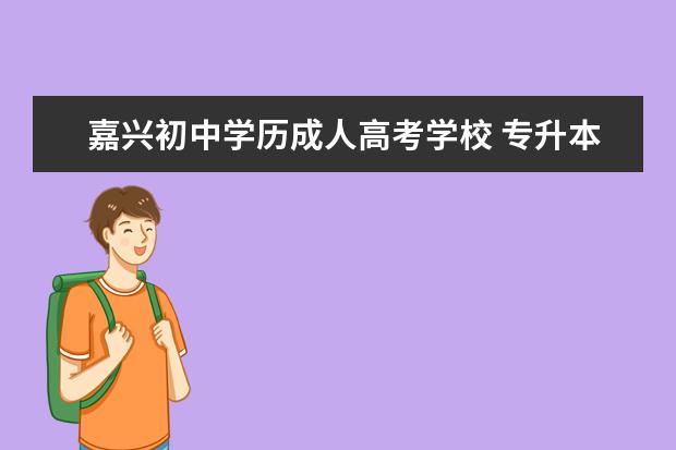 嘉兴初中学历成人高考学校 专升本几率有多大?