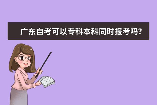 广东自考可以专科本科同时报考吗？