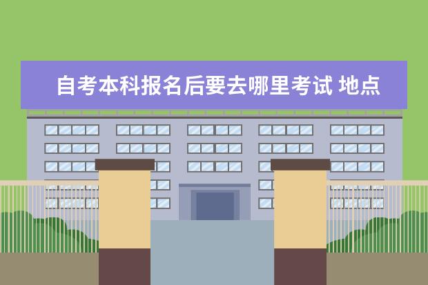 自考本科报名后要去哪里考试 地点可以换吗