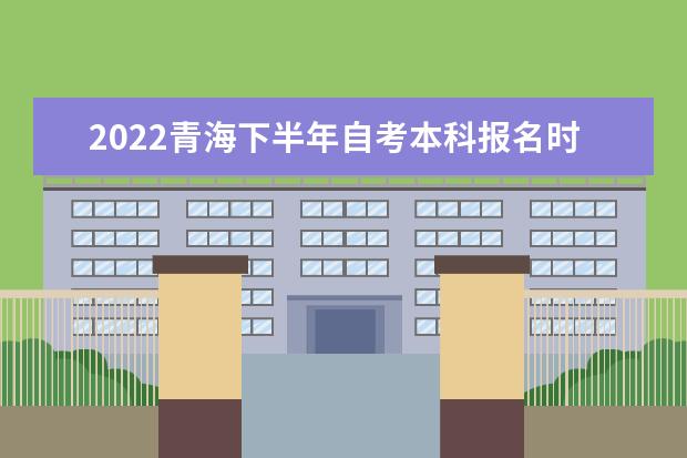 2022青海下半年自考本科报名时间及具体时间是多少