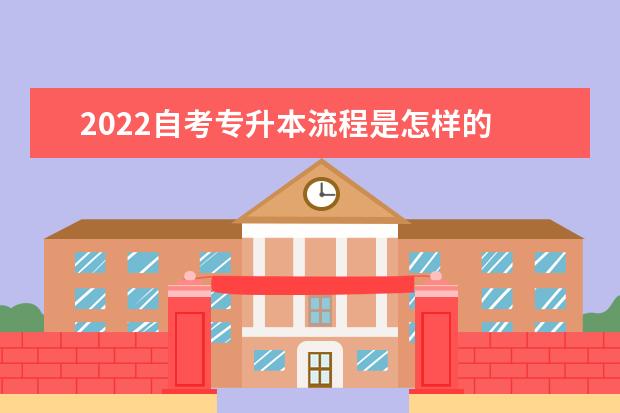 2022自考专升本流程是怎样的 需要什么条件