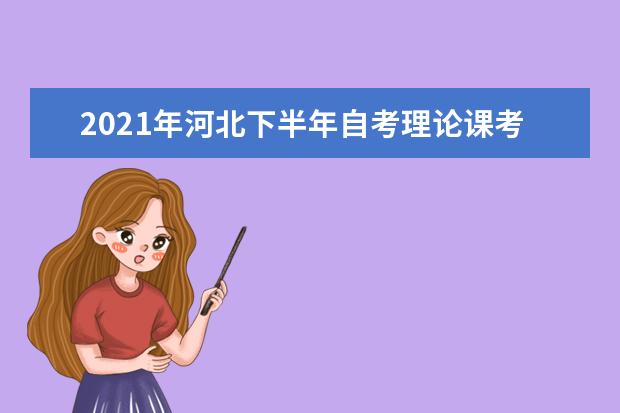 2021年河北下半年自考理论课考试时间及科目安排