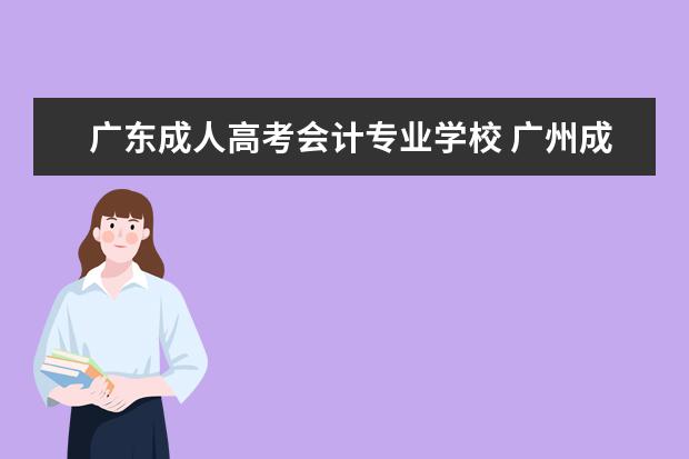 广东成人高考会计专业学校 广州成人大专有哪些学校