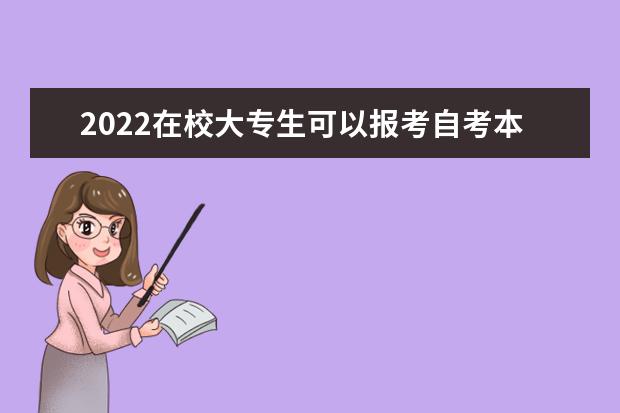 2022在校大专生可以报考自考本科吗