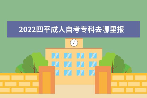 2022四平成人自考专科去哪里报名