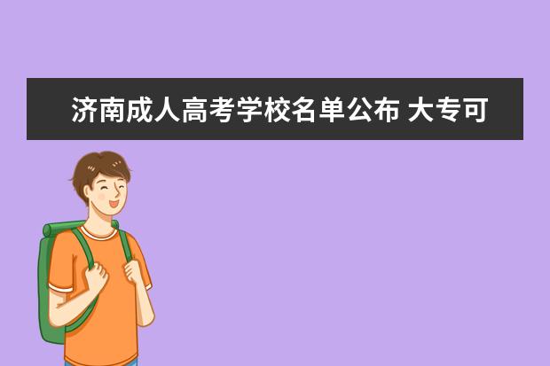 济南成人高考学校名单公布 大专可以考研究生吗