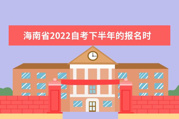 海南省2022自考下半年的报名时间是什么时候