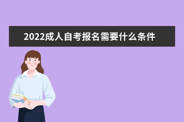 2022成人自考报名需要什么条件要求