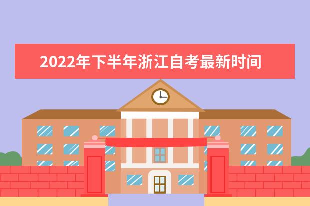 2022年下半年浙江自考最新时间安排