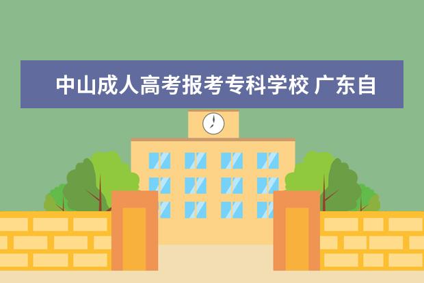 中山成人高考报考专科学校 广东自考专科有哪些学校?