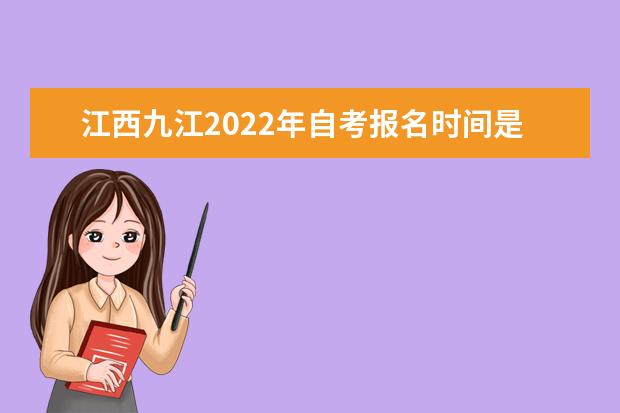 江西九江2022年自考报名时间是什么时候(2022年江西自考怎么报名)