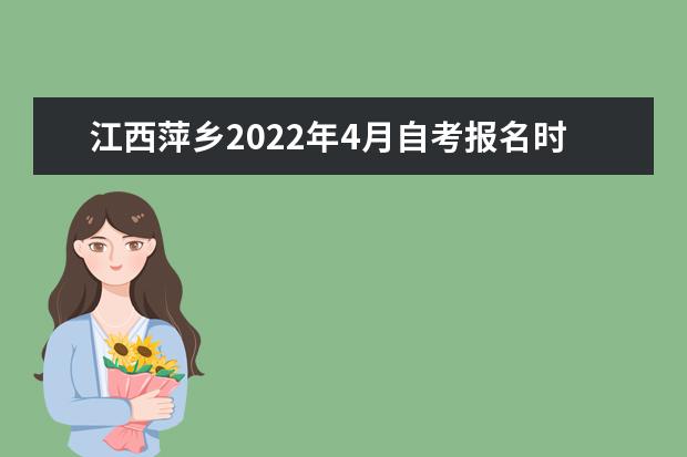 江西萍乡2022年4月自考报名时间是哪天(江西自学考试报名具体流程)