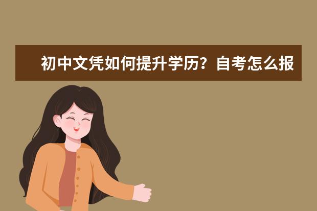 初中文凭如何提升学历？自考怎么报名？