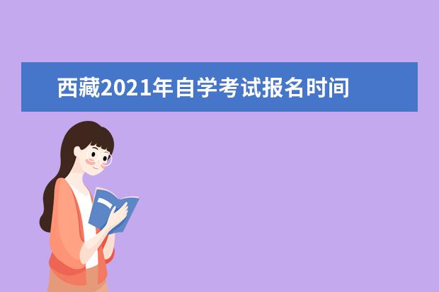 西藏2021年自学考试报名时间 安排在哪天