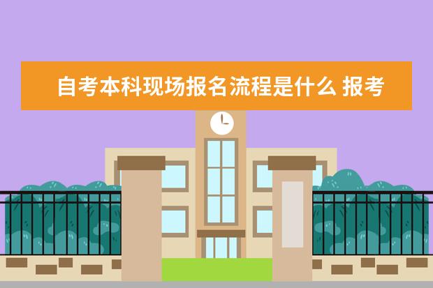 自考本科现场报名流程是什么 报考要求有哪些