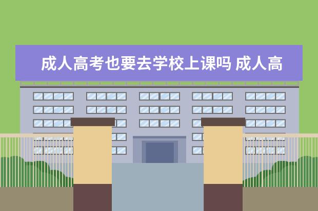 成人高考也要去学校上课吗 成人高考需要去学校上课吗?