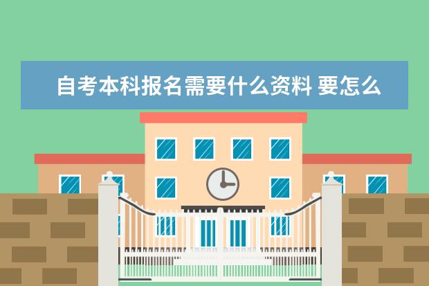 自考本科报名需要什么资料 要怎么报名