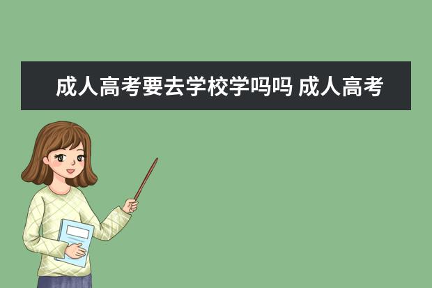 成人高考要去学校学吗吗 成人高考需要去学校上课吗 和高考有什么不同? - 百...