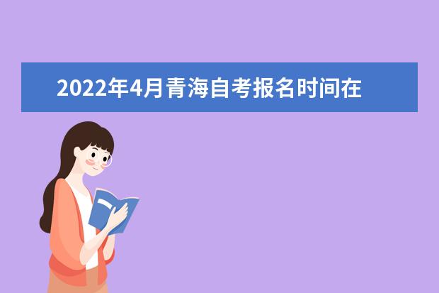 2022年4月青海自考报名时间在什么时候