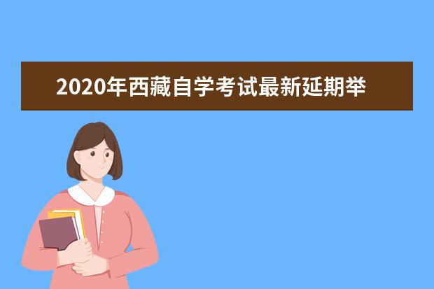 2020年西藏自学考试最新延期举行时间安排