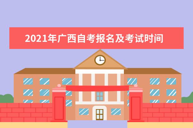 2021年广西自考报名及考试时间分别是什么时候