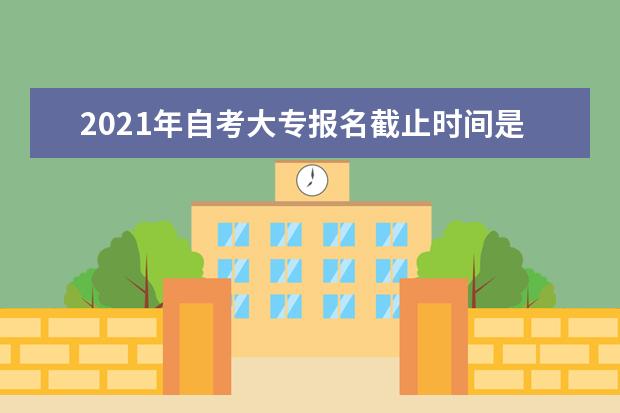 2021年自考大专报名截止时间是什么时候