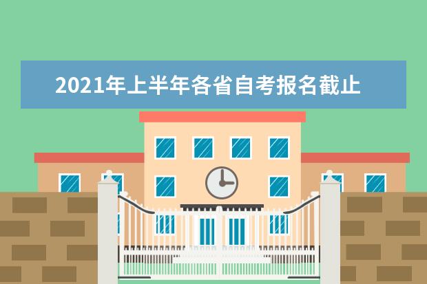 2021年上半年各省自考报名截止时间是哪天