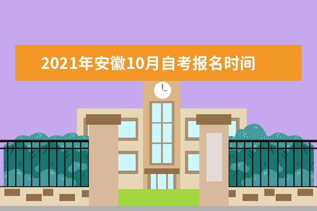 2021年安徽10月自考报名时间是什么时候