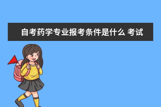 自考药学专业报考条件是什么 考试科目有哪些