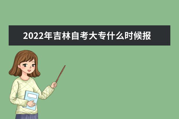 2022年吉林自考大专什么时候报名