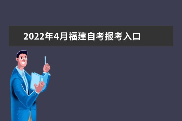 2022年4月福建自考报考入口 考生什么时候报名